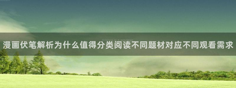 梦漫漫画阅读软件推荐：漫画伏笔解析为什么值得分类阅读不同题材对应不同观看需求